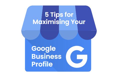 5 Tips for Maximising Your Google Business Profile